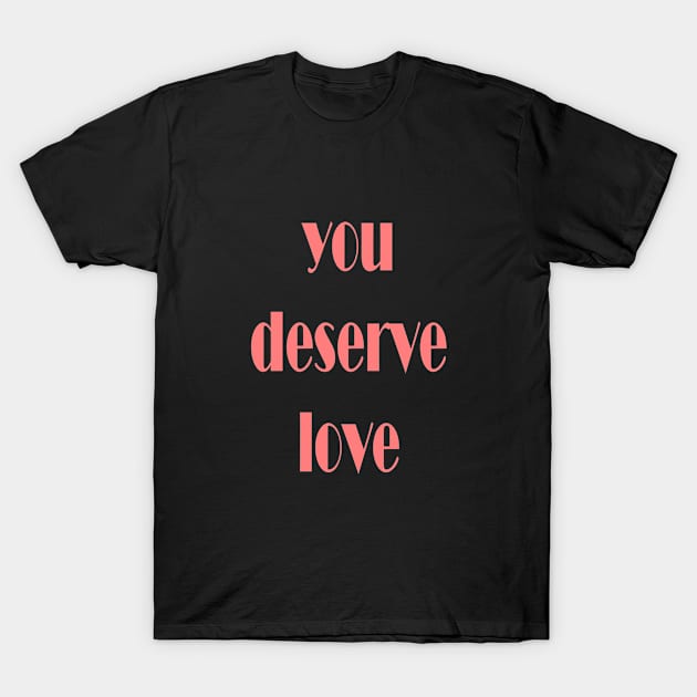 you deserve love T-Shirt by Spyderchips